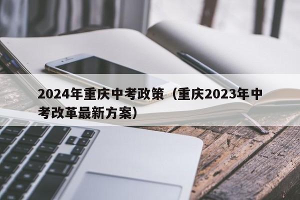 2024年重庆中考政策（重庆2023年中考改革最新方案）-第1张图片-中考辅导网