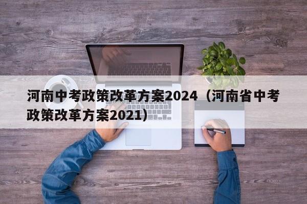 河南中考政策改革方案2024（河南省中考政策改革方案2021）